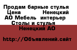 Продам барные стулья › Цена ­ 2 500 - Ненецкий АО Мебель, интерьер » Столы и стулья   . Ненецкий АО